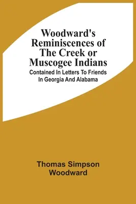 Woodward's Reminiscences Of The Creek Or Muscogee Indians: Conținut în scrisori către prieteni din Georgia și Alabama - Woodward'S Reminiscences Of The Creek Or Muscogee Indians: Contained In Letters To Friends In Georgia And Alabama