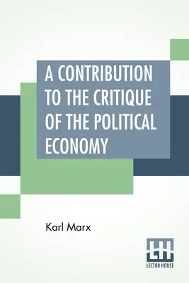 A Contribution To The Critique Of The Political Economy: Tradusă din a doua ediție germană de N. I. Stone cu un apendice - A Contribution To The Critique Of The Political Economy: Translated From The Second German Edition By N. I. Stone With An Appendix