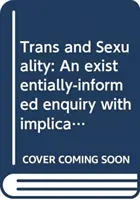 Trans și sexualitate: O investigație fundamentată pe existență cu implicații pentru psihologia consilierii - Trans and Sexuality: An Existentially-Informed Enquiry with Implications for Counselling Psychology