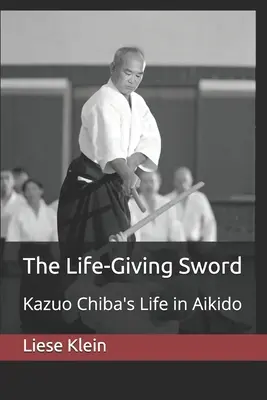 Sabia dătătoare de viață: Viața lui Kazuo Chiba în Aikido - The Life-Giving Sword: Kazuo Chiba's Life in Aikido