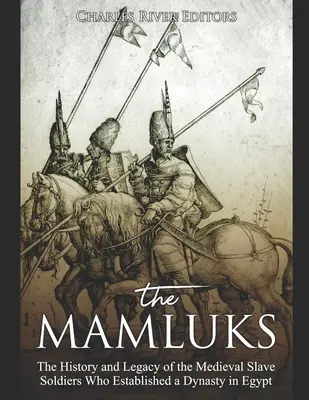 Mamelucii: Istoria și moștenirea soldaților sclavi medievali care au întemeiat o dinastie în Egipt - The Mamluks: The History and Legacy of the Medieval Slave Soldiers Who Established a Dynasty in Egypt