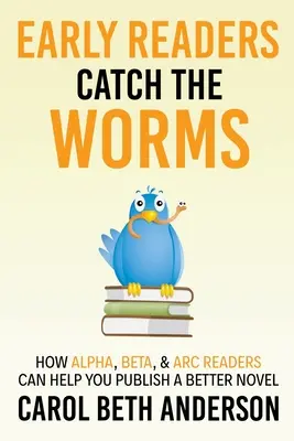 Early Readers Catch the Worms: Cum vă pot ajuta cititorii Alpha, Beta și ARC să publicați un roman mai bun - Early Readers Catch the Worms: How Alpha, Beta, & ARC Readers Can Help You Publish a Better Novel