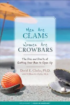 Bărbații sunt scoici, femeile sunt stâlpi: Ce să faci și ce să nu faci ca bărbatul tău să se deschidă - Men Are Clams, Women Are Crowbars: The DOS and Don'ts of Getting Your Man to Open Up