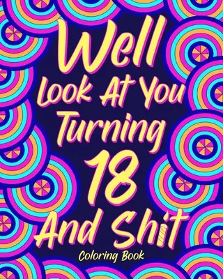 Ei bine, uită-te la tine cum împlinești 18 ani și rahat Carte de colorat - Well Look at You Turning 18 and Shit Coloring Book