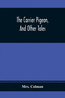The Carrier Pigeon, And Other Tales: Illustrating The Rewards Of Virtue And The Punishment Of Vice