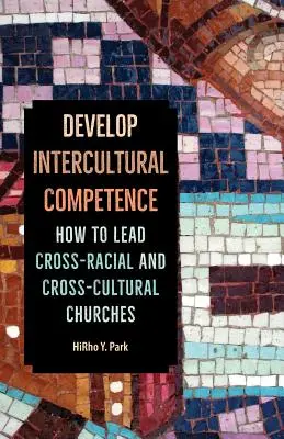 Dezvoltarea competenței interculturale: Cum să conduci biserici trans-rasiale și trans-culturale - Develop Intercultural Competence: How to Lead Cross-Racial and Cross-Cultural Churches