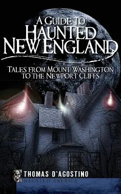 A Guide to Haunted New England: Povești de la Mount Washington la Newport Cliffs - A Guide to Haunted New England: Tales from Mount Washington to the Newport Cliffs