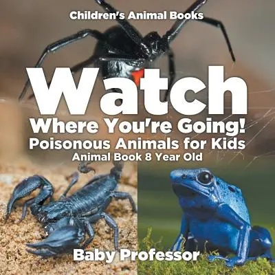 Ai grijă pe unde mergi! Animale otrăvitoare pentru copii - Animal Book 8 Year Old - Cărți pentru copii despre animale - Watch Where You're Going! Poisonous Animals for Kids - Animal Book 8 Year Old - Children's Animal Books