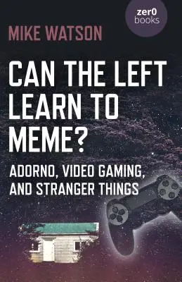 Poate stânga să învețe să facă meme?: Adorno, jocurile video și Stranger Things - Can the Left Learn to Meme?: Adorno, Video Gaming, and Stranger Things