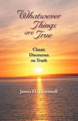 Orice lucru este adevărat: Discursuri clasice despre adevăr - Whatsoever Things Are True: Classic Discourses on Truth