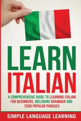 Învață italiană: A Comprehensive Guide to Learning Italian for Beginners, Inclusiv gramatică și 2500 de fraze populare - Learn Italian: A Comprehensive Guide to Learning Italian for Beginners, Including Grammar and 2500 Popular Phrases
