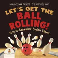 Let's Get the Ball Rolling! Easy-to-Remember English Idioms - Language Book for Kids - Cărți ESL pentru copii - Let's Get the Ball Rolling! Easy-to-Remember English Idioms - Language Book for Kids - Children's ESL Books