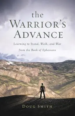 Avansul războinicului: Învățând să stai, să mergi și să lupți din Cartea Efesenilor - The Warrior's Advance: Learning to Stand, Walk, and War from the Book of Ephesians