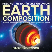 Peeling The Earth Like An Onion: Compoziția Pământului - Cărți de geologie pentru copii - Cărți pentru copii despre științele pământului - Peeling The Earth Like An Onion: Earth Composition - Geology Books for Kids - Children's Earth Sciences Books