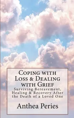 Confruntarea cu pierderea și cu durerea: Supraviețuirea doliului, vindecarea și recuperarea după moartea unei persoane dragi - Coping with Loss & Dealing with Grief: Surviving Bereavement, Healing & Recovery After the Death of a Loved One