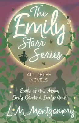 Seria Emily Starr; toate cele trei romane - Emily of New Moon, Emily Climbs și Emily's Quest - The Emily Starr Series; All Three Novels - Emily of New Moon, Emily Climbs and Emily's Quest