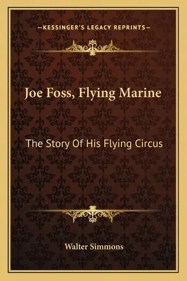 Joe Foss, pușcaș marin zburător: Povestea circului său zburător - Joe Foss, Flying Marine: The Story Of His Flying Circus