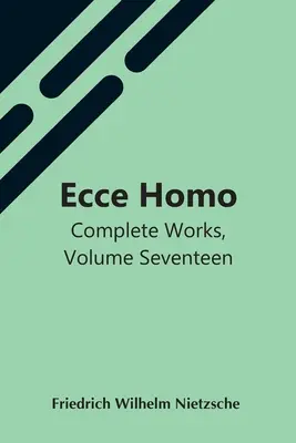 Ecce Homo; Opere complete, volumul șaptesprezece - Ecce Homo; Complete Works, Volume Seventeen