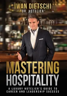 Mastering Hospitality: Ghidul unui hotelier de lux pentru succesul în carieră și leadership - Mastering Hospitality: A Luxury Hotelier's Guide To Career and Leadership Success
