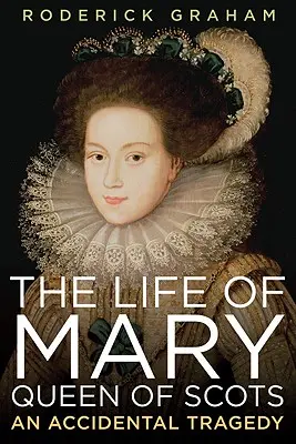 Viața Mariei, regina Scoției: O tragedie accidentală - Life of Mary, Queen of Scots: An Accidental Tragedy