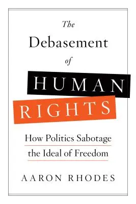 Debarasarea drepturilor omului: Cum sabotează politica idealul de libertate - The Debasement of Human Rights: How Politics Sabotage the Ideal of Freedom