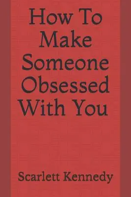 Cum să faci pe cineva obsedat de tine - How to Make Someone Obsessed with You