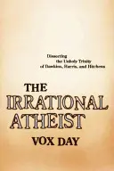 Ateul irațional: Disecarea Trinității Neprihănite a lui Dawkins, Harris și Hitchens - The Irrational Atheist: Dissecting the Unholy Trinity of Dawkins, Harris, and Hitchens