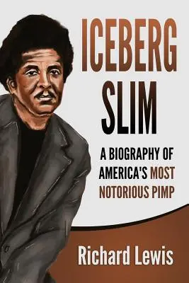 Iceberg Slim: O biografie a celui mai notoriu proxenet al Americii - Iceberg Slim: A Biography of America's Most Notorious Pimp