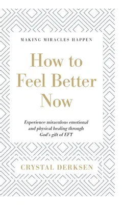 Cum să te simți mai bine acum: Experimentați vindecarea emoțională și fizică miraculoasă prin darul lui Dumnezeu al EFT - How to Feel Better Now: Experience miraculous emotional and physical healing through God's gift of EFT