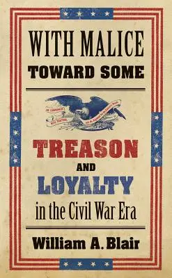With Malice Toward Some: Treason and Loyalty in the Civil War Era (Trădare și loialitate în epoca războiului civil) - With Malice Toward Some: Treason and Loyalty in the Civil War Era