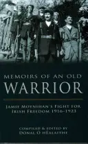 Memoriile unui bătrân războinic: Lupta lui Jamie Moynihan pentru libertatea Irlandei 1916-1923 - Memoirs of an Old Warrior: Jamie Moynihan's Fight for Irish Freedom 1916-1923