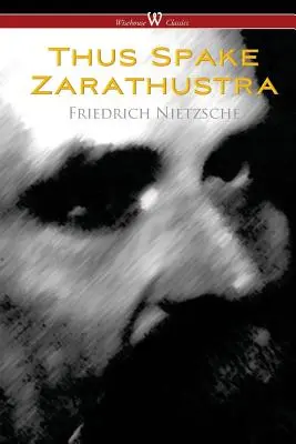Așa grăit-a Zarathustra - O carte pentru toți și pentru nimeni (Wisehouse Classics) - Thus Spake Zarathustra - A Book for All and None (Wisehouse Classics)