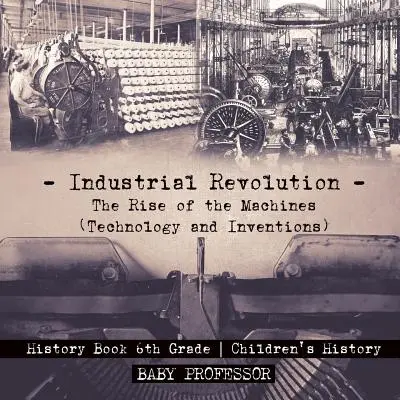 Revoluția industrială: Rise of the Machines (Technology and Inventions) - History Book 6th Grade - Istoria copiilor - Industrial Revolution: The Rise of the Machines (Technology and Inventions) - History Book 6th Grade - Children's History