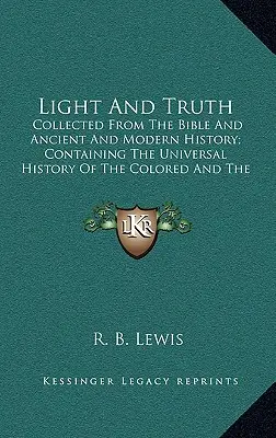 Lumină și Adevăr: Adunate din Biblie și Istoria Antică și Modernă; Conținând Istoria Universală a celor de Culoare și a Indiei - Light and Truth: Collected from the Bible and Ancient and Modern History; Containing the Universal History of the Colored and the India