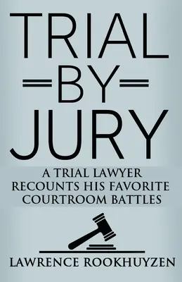 Trial by Jury: Un avocat pledant își povestește bătăliile preferate din sala de judecată - Trial by Jury: A Trial Lawyer Recounts His Favorite Courtroom Battles