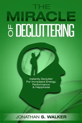 Declutter Your Life - Miracolul de Decluttering: Declutter instantaneu pentru creșterea energiei, a performanței și a fericirii - Declutter Your Life - The Miracle of Decluttering: Instantly Declutter For Increased Energy, Performance, and Happiness