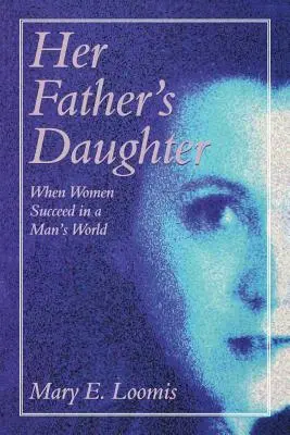 Fiica tatălui ei: Când femeile reușesc într-o lume a bărbaților - Her Father's Daughter: When Women Succeed in a Man's World