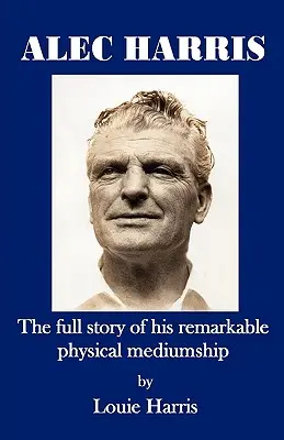 Alec Harris - Povestea completă a mediumnității sale fizice remarcabile - Alec Harris- The Full Story of His Remarkble Physical Mediumship