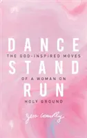 Dance, Stand, Run: Mișcările inspirate de Dumnezeu ale unei femei pe pământ sfânt - Dance, Stand, Run: The God-Inspired Moves of a Woman on Holy Ground