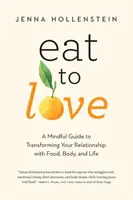 Mănâncă pentru a iubi: Un ghid conștient pentru a-ți transforma relația cu mâncarea, corpul și viața - Eat to Love: A Mindful Guide to Transforming Your Relationship with Food, Body, and Life