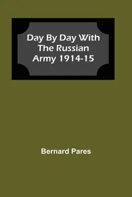 Zi de zi cu armata rusă 1914-15 - Day by Day With The Russian Army 1914-15