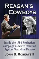Reagan's Cowboys: În interiorul operațiunii secrete a campaniei de realegere din 1984 împotriva lui Geraldine Ferraro - Reagan's Cowboys: Inside the 1984 Reelection Campaign's Secret Operation Against Geraldine Ferraro