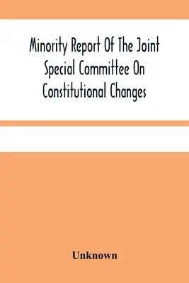 Minority Report Of The Joint Special Committee On Constitutional Changes: Prezentate Adunării Generale la sesiunea sa din ianuarie 1887 d.Hr. - Minority Report Of The Joint Special Committee On Constitutional Changes: Made To The General Assembly At Its January Session, A.D. 1887