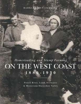 Homesteading și Stump Farming pe Coasta de Vest 1880-1930: Powell River, Lund, Stillwater și misterioasa Horseshoe Valley - Homesteading and Stump Farming on the West Coast 1880-1930: Powell River, Lund, Stillwater & Mysterious Horseshoe Valley