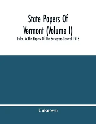 Documentele statului Vermont (volumul I); Indexul documentelor inspectorilor generali 1918 - State Papers Of Vermont (Volume I); Index To The Papers Of The Surveyors-General 1918