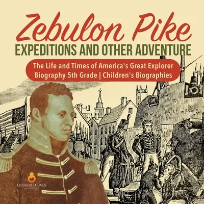 Zebulon Pike Expediții și alte aventuri - Viața și epoca marelui explorator al Americii - Biografie clasa a V-a - Biografii pentru copii - Zebulon Pike Expeditions and Other Adventure - The Life and Times of America's Great Explorer - Biography 5th Grade - Children's Biographies