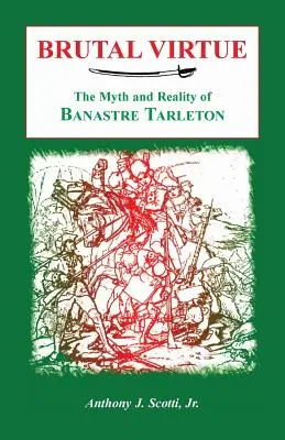Virtutea brutală: Mitul și realitatea lui Banastre Tarleton - Brutal Virtue: The Myth and Reality of Banastre Tarleton