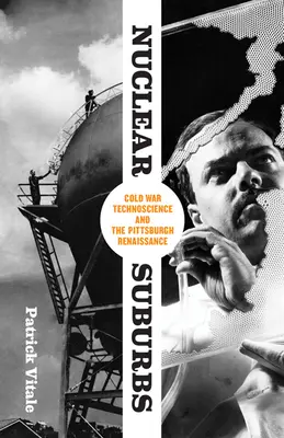 Suburbiile nucleare: Technoscience Războiul Rece și Renașterea Pittsburgh - Nuclear Suburbs: Cold War Technoscience and the Pittsburgh Renaissance