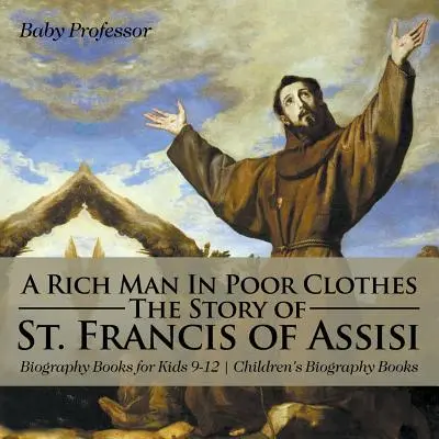 Un om bogat în haine sărace: Povestea Sfântului Francisc din Assisi - Cărți biografice pentru copii 9-12 - Cărți biografice pentru copii - A Rich Man In Poor Clothes: The Story of St. Francis of Assisi - Biography Books for Kids 9-12 - Children's Biography Books