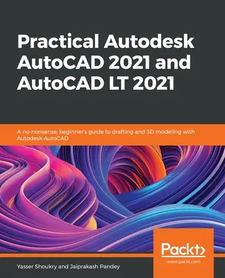 Autodesk AutoCAD 2021 și AutoCAD LT 2021 practic: Un ghid fără noimă, pentru începători, pentru desenarea și modelarea 3D cu Autodesk AutoCAD - Practical Autodesk AutoCAD 2021 and AutoCAD LT 2021: A no-nonsense, beginner's guide to drafting and 3D modeling with Autodesk AutoCAD